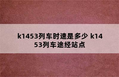 k1453列车时速是多少 k1453列车途经站点